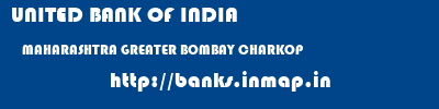 UNITED BANK OF INDIA  MAHARASHTRA GREATER BOMBAY CHARKOP   banks information 